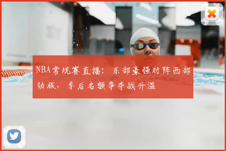 NBA常规赛直播:东部豪强对阵西部劲旅,季后名额争夺战升温