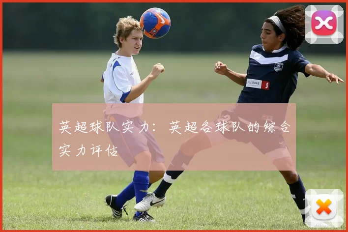 英超球队实力:英超各球队的综合实力评估
