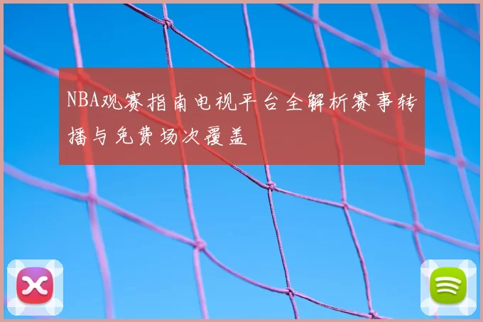 NBA观赛指南电视平台全解析赛事转播与免费场次覆盖