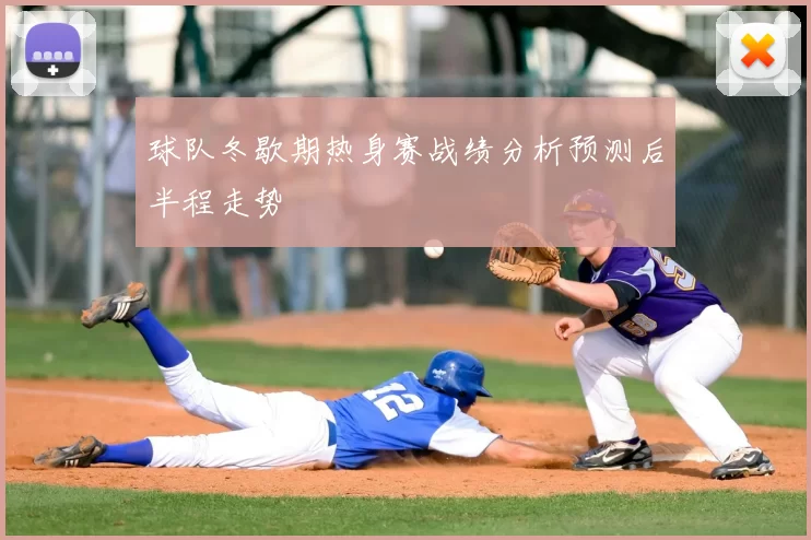 球队冬歇期热身赛战绩分析预测后半程走势
