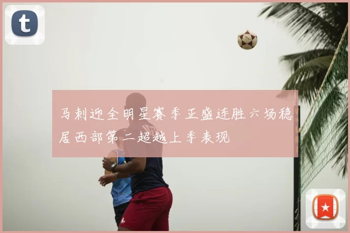 马刺迎全明星赛季正盛连胜六场稳居西部第二超越上季表现
