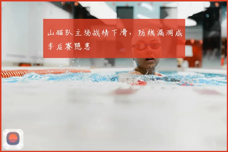 山猫队主场战绩下滑,防线漏洞成季后赛隐患
