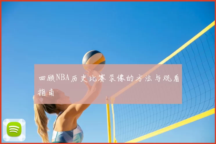 回顾NBA历史比赛录像的方法与观看指南