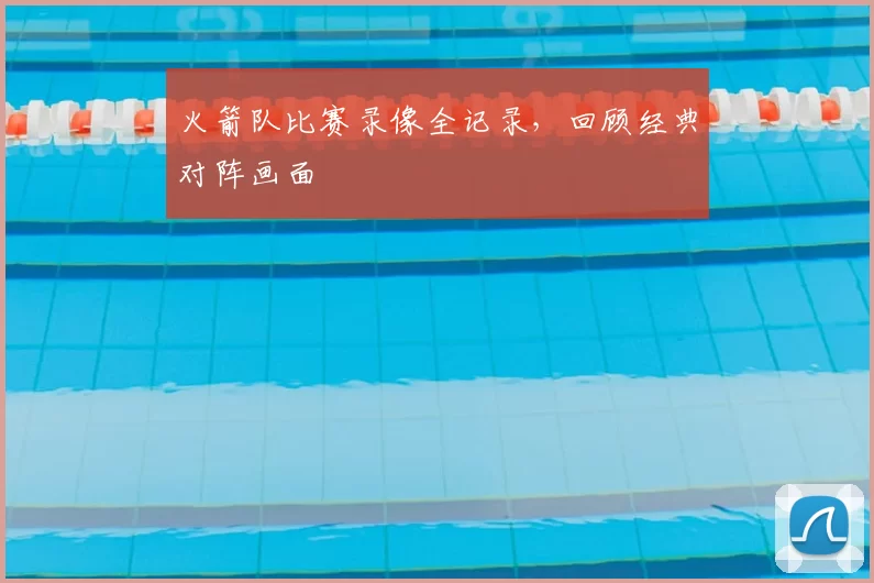 火箭队比赛录像全记录,回顾经典对阵画面