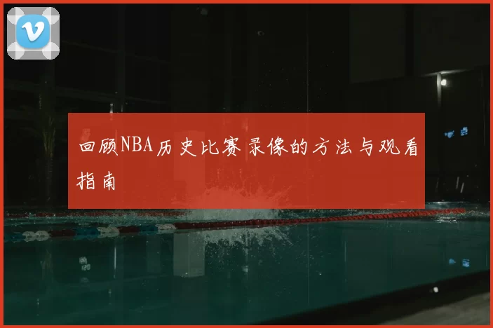 回顾NBA历史比赛录像的方法与观看指南