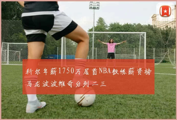 科尔年薪1750万居首NBA教练薪资榜马龙波波维奇分列二三