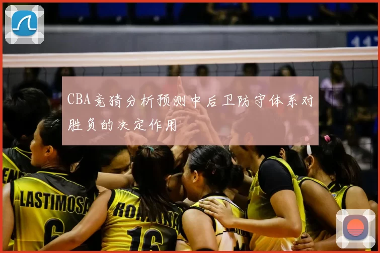 CBA竞猜分析预测中后卫防守体系对胜负的决定作用
